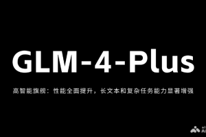 GLM-4-Plus – 智谱AI最新推出的旗舰大模型，性能全面提升