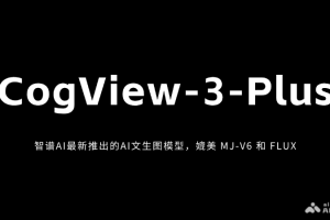 CogView-3-Plus – 智谱AI最新推出的AI文生图模型，媲美 MJ-V6 和 FLUX